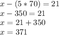 x-(5*70)=21\\x-350=21\\x=21+350\\x=371