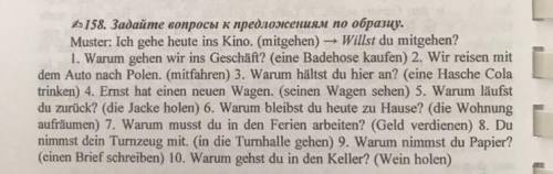 158. Задайте вопросы к предложениям по образцу. Muster: Ich gehe heute ins Kino. (mitgehen) → Willst