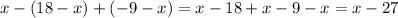 x - (18 - x) + ( - 9 - x) = x - 18 + x - 9 - x = x - 27