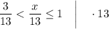 \dfrac{3}{13} < \dfrac{x}{13} \leq 1 \quad \bigg | \quad \cdot 13