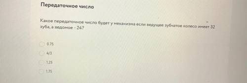 Какое передаточное число будет у механизма если ведущее зубчатое колесо имеет 32 зуба, а ведомое - 2