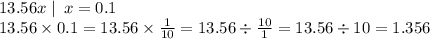 13.56x \mid \: x = 0.1 \\ 13.56 \times 0.1 = 13.56 \times \frac{1}{10} = 13.56 \div \frac{10}{1} = 13.56 \div 10 = 1.356