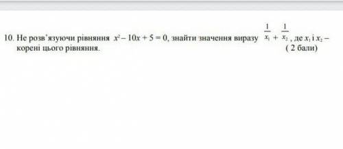 Не розв'язуючи рівняння – 10x + 5 = (0), знайти значення виразу x + х , де х, іх, - корені цього рів