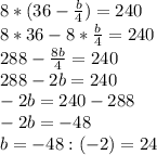 8*(36-\frac{b}{4})=240\\8*36-8* \frac{b}{4}=240\\288-\frac{8b}{4}=240\\288-2b=240\\-2b=240-288\\-2b=-48\\b=-48:(-2)=24