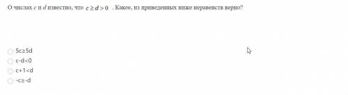 О числах с и d известно, что . Какое, из приведенных ниже неравенств верно?