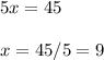 5x=45 \\ \\ x=45/5=9