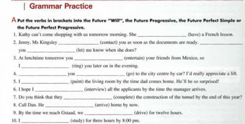 Put the verbs into the Future “Will”, the future progressive, the future perfect simple or the futur