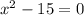 {x}^{2} - 15 = 0