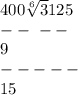 400 \sqrt[6]3125 \\ - - \ - - \\ 9 \\ \ - - - - - \\ 15