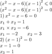 ( {x}^{2} - x - 6) {(x - 1)}^{2} \leqslant 0 \\ ( {x}^{2} - x - 6) {(x - 1)}^{2} = 0 \\ 1) \: {x}^{2} - x - 6 = 0 \\ x_{1} + x_{2} = 1 \\ x_{1} \times x_{2} = - 6 \\ x_{1} = - 2 \: \: \: \: \: \: \: \: \: x_{2} = 3 \\ 2) \: {(x - 1)}^{2} = 0 \\ x - 1 = 0 \\ x_{3} = 1