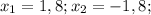 x_{1} = 1,8; x_{2} = -1,8;