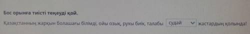 Бос орынға тиісті теңеуді қой. Қазақстанның жарқын болашағы білімді, ойы озық, рухы биік, талабы суд