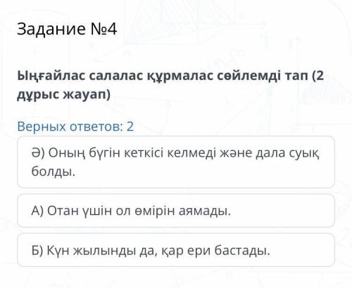 Содержание урока Задание №4 Ыңғайлас салалас құрмалас сөйлемді тап (2 дұрыс жауап) Верных ответов: 2