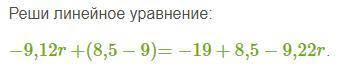 Реши линейное уравнение: −9,12r+(8,5−9)=−19+8,5−9,22r.