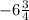 - 6 \frac{3}{4}