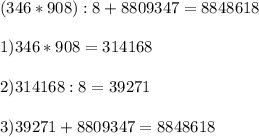 (346*908):8+8809347 = 8848618\\\\1)346*908=314168\\\\2)314168:8=39271\\\\3)39271+8809347=8848618