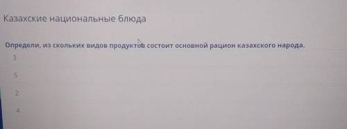 Казахские национальные блюда Определи, из скольких видов продуктов состоит основной рацион казахског