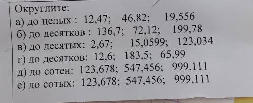 Округлите:а) до целых : 12,47; 46,82; : 19,556б) до десятков : 136,7; 72,12; 199,78В) до десятых: 2,