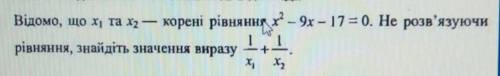 Відомо, що х1 та х2 — корені рівняння х - 9x – 17= 0. Не розв'язуючи рівняння, знайдіть значення вир