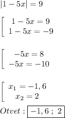 |1-5x|=9\\\\\left[\begin{array}{ccc}1-5x=9\\1-5x=-9\end{array}\right\\\\\\\left[\begin{array}{ccc}-5x=8\\-5x=-10\end{array}\right\\\\\\\left[\begin{array}{ccc}x_{1}=-1,6 \\x_{2} =2\end{array}\right\\\\Otvet:\boxed{-1,6 \ ; \ 2}