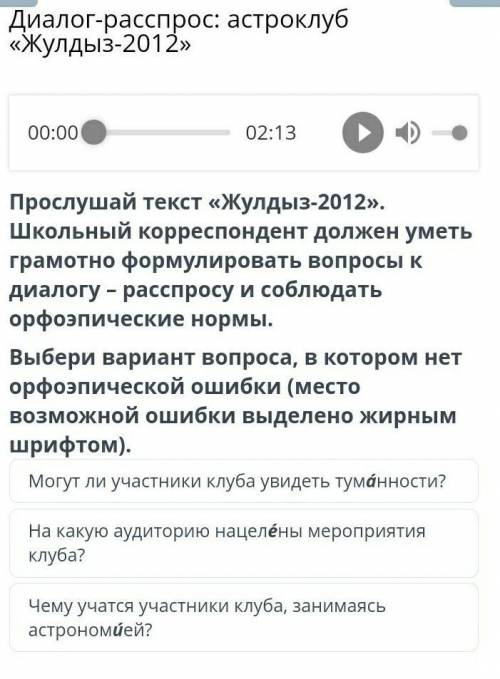 Диалог-расспрос: астроклуб «Жулдыз-2012» 00:0002:13Прослушай текст «Жулдыз-2012». Школьный корреспон