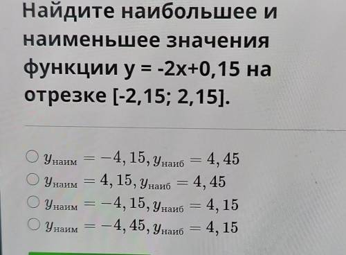 Найдите наибольшее и найменьшее значенияфункции y=-2x+0,15 наотрезке (-2,15; 2,15].Унаим = – 4, 15,