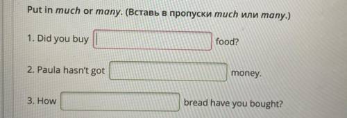 Put in muсh оr тапу. (Вставь в пропуски тисh или тапу.) 1. Did you buy food? 2. Paula hasn't got mon