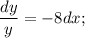 \dfrac{dy}{y}=-8dx;