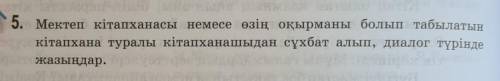 5. Мектеп кітапханасы немесе өзің оқырманы болып табылатын кітапхана туралы кітапханашыдан сұхбат ал