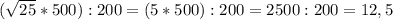 (\sqrt{25}*500 ): 200 = (5*500 ): 200 = 2500:200 = 12,5