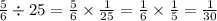 \frac{5}{6} \div 25 = \frac{5}{6} \times \frac{1}{25} = \frac{1}{6} \times \frac{1}{5} = \frac{1}{30}