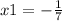 x1 = - \frac{1}{7}