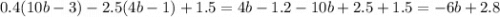 0.4(10b - 3) - 2.5(4b - 1) + 1.5 = 4b - 1.2 - 10b + 2.5 + 1.5 = - 6b + 2.8