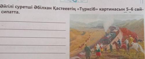 Әйгілі суретші Әбілхан Қастеевтің «Түрксіб» картинкасын 5-6 сөйлеммен сипатта Көмек керек беремін ​