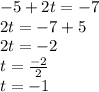 - 5 + 2t = - 7 \\ 2t = - 7 + 5 \\ 2t = - 2 \\ t = \frac{ - 2}{2} \\ t = - 1