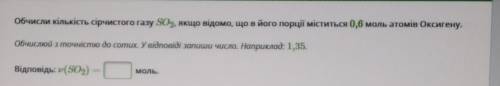 Обчисли кількість сірчистого газу SO2, якщо відомо, що в його порції міститься 0,6 моль атомів Оксиг