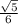 \frac{\sqrt{5} }{6}