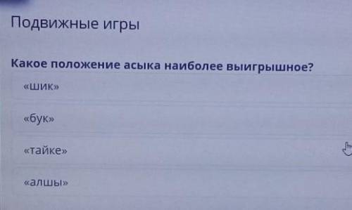 Подвижные игрыКакое положение аcыка наиболее выигрышное?«ШИК»«бук»«Тайке»«алшы»​
