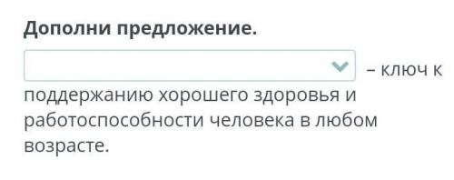 Дополни предложение. – ключ к поддержанию хорошего здоровья и работо человека в любом возрасте.​