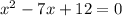 {x}^{2} - 7x + 12 = 0