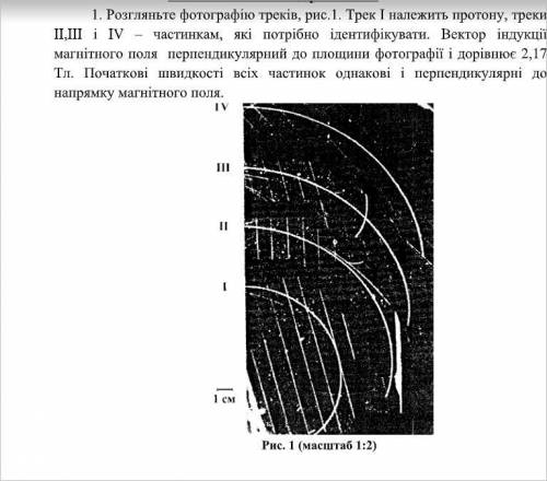 РЕШИТЬ ЛАБОРАТОРНУЮ РАБОТУ С ФИЗИКИ 1. Розгляньте фотографію треків, рис.1. Трек І належить протону,