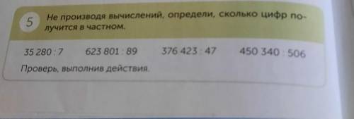 5 Не производя вычислений, определи, сколько цифр по-лучится в частном.35 280:7623 801 : 89376 423:4