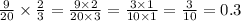 \frac{9}{20} \times \frac{2}{3} = \frac{9 \times 2}{20 \times 3} = \frac{3 \times 1}{10 \times 1} = \frac{3}{10} = 0.3