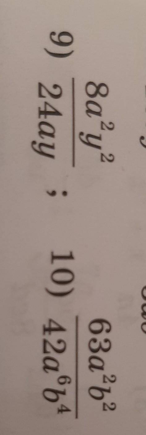 Сократить в дробь:9) 8a^2 y^2/24 ay=10) 63a^2 b^2/42a^6 b^4=​