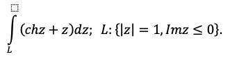 , вычислить интеграл от функции комплексного переменного по данной кривой: ∫(chz+z)dz; L: {|z|=1,Imz