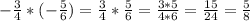 -\frac{3}{4} *(-\frac{5}{6} )=\frac{3}{4} *\frac{5}{6}=\frac{3*5}{4*6}=\frac{15}{24}=\frac{5}{8}