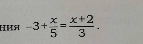 НАЙДИТЕ КОРЕНЬ УРАВНЕНИЯ - 3+х/5=х+2/3Подробно ​