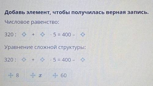 Добавь элемент, чтобы получилась верная запись. Числовое равенство:320 :+.5 = 400 -Уравнение сложной