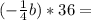 (-\frac{1}{4} b)*36=\\