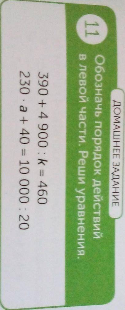 ДОМАШНЕЕ ЗАДАНИЕ Обозначь порядок действийв левой части. Реши уравнения.11390 + 4 900: k= 460230 a +